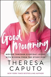 Good Mourning: Moving Through Everyday Losses With Wisdom From The Other Side