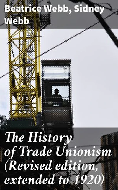 The History of Trade Unionism (Revised edition, extended to 1920): Enriched edition. Evolution of Labor Movements: Insights and Strategies from 1920