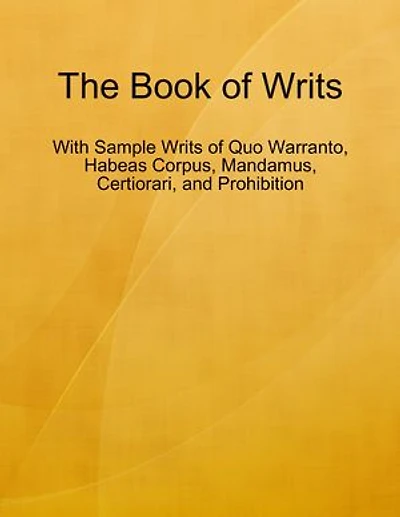 The Book of Writs - With Sample Writs of Quo Warranto, Habeas Corpus, Mandamus, Certiorari, and Prohibition