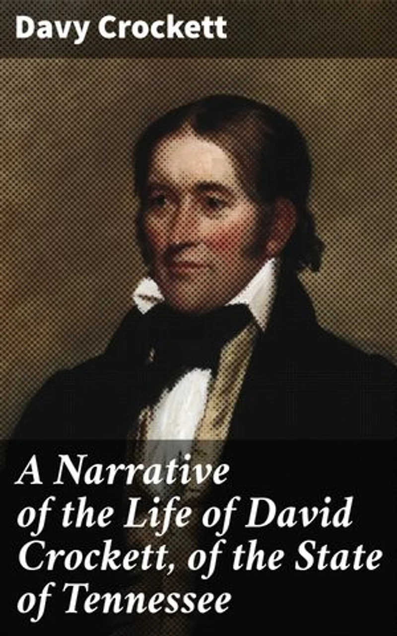 A Narrative of the Life of David Crockett, of the State of Tennessee: Enriched edition. An American Frontiersman's Tale of Adventure and Heroism