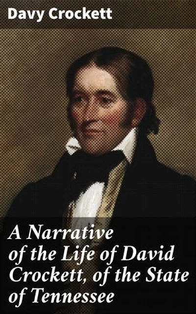 A Narrative of the Life of David Crockett, of the State of Tennessee: Enriched edition. An American Frontiersman's Tale of Adventure and Heroism