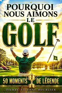 POURQUOI NOUS AIMONS LE GOLF: UNE HISTOIRE EN 50 MOMENTS DE LÉGENDE
