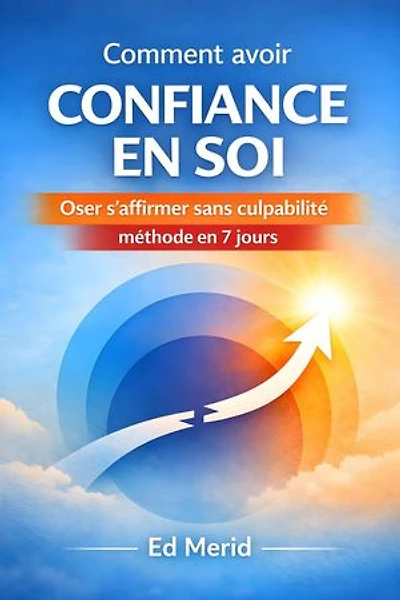 Comment avoir confiance en soi : Oser s'affirmer sans culpabilité , méthode en 7 jours