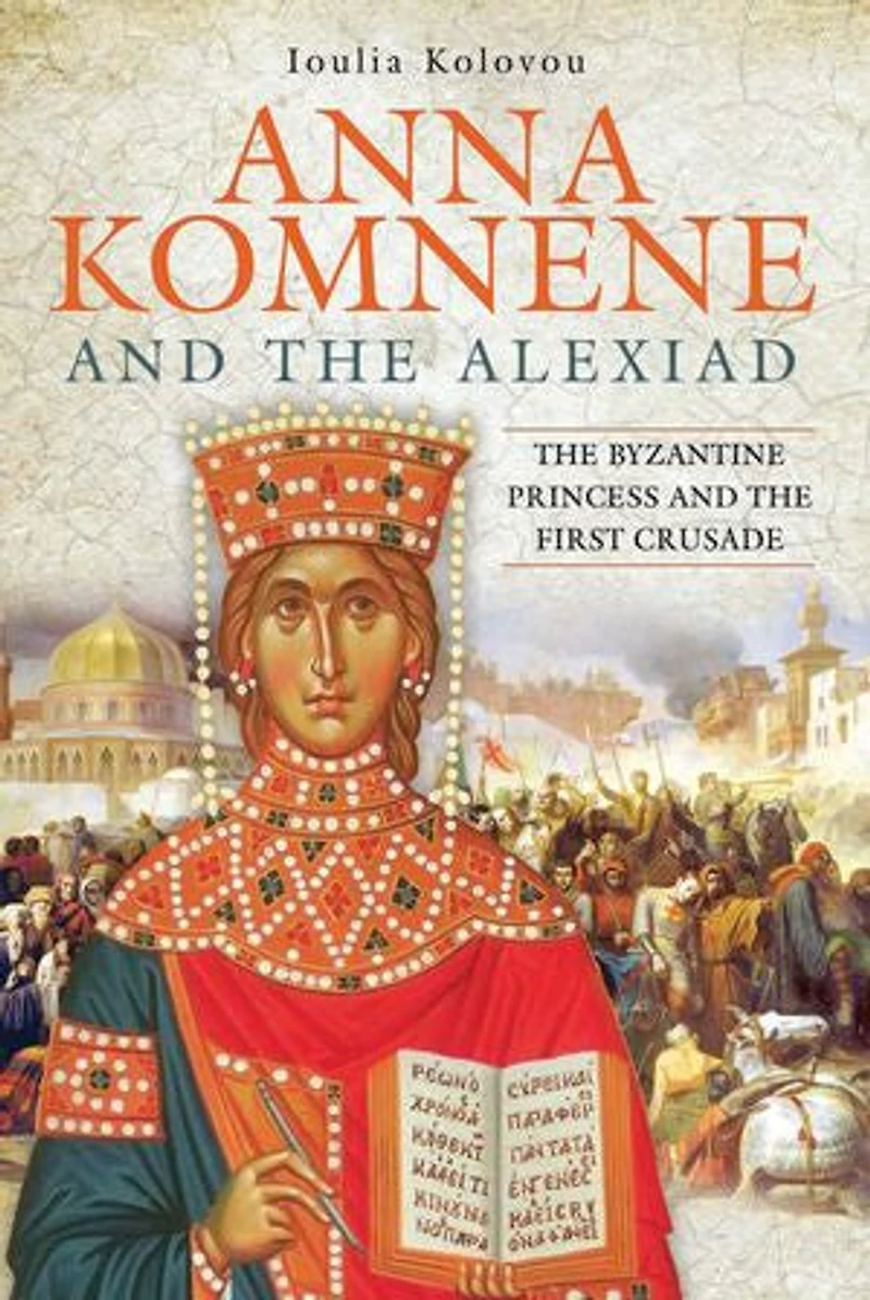 Anna Komnene and the Alexiad: Byzantine Princess First Crusade