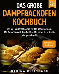 Das große Dampfbackofen Kochbuch: Mit 60+ leckeren Rezepten für den Dampfbackofen