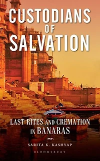 Custodians of Salvation: Last Rites and Cremation in Banaras
