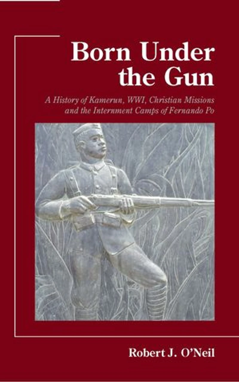 Born Under the Gun: A History of Kamerun, WWI, Christian Missions and Internment Camps Fernando Po