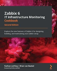Zabbix 6 IT Infrastructure Monitoring Cookbook: Explore the new features of Zabbix 6 for designing, building, and maintaining your Zabbix setup