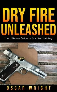 Dry Fire Unleashed: The Ultimate Guide to Dry Fire Training