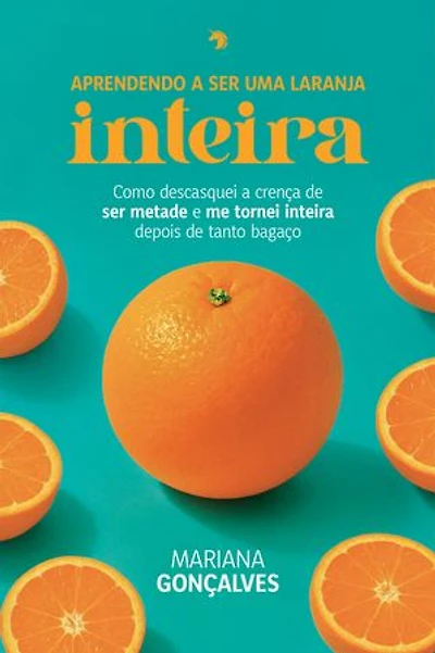 Aprendendo a ser uma laranja inteira: Como descasquei a crença de ser metade e me tornei inteira depois de tanto bagaço