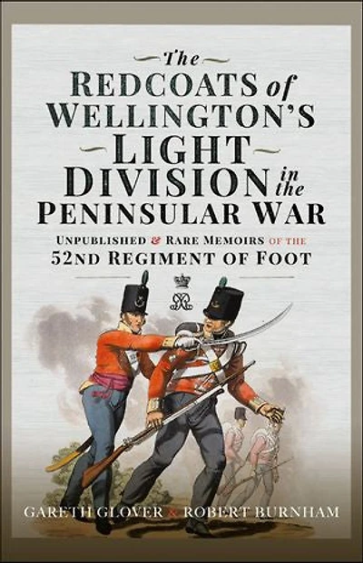 The Redcoats of Wellington's Light Division in the Peninsular War: Unpublished & Rare Memoirs of the 52nd Regiment of Foot