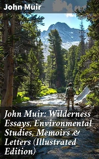 John Muir: Wilderness Essays, Environmental Studies, Memoirs & Letters (Illustrated Edition): Enriched edition. Picturesque California, The Treasures of the Yosemite, Our National Parks…