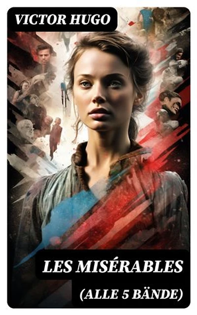 Les Misérables (Alle 5 Bände): Die Elenden - Klassiker der Weltliteratur: Die beliebteste Liebesgeschichte und ein fesselnder politisch-ethischer Roman