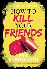 How To Kill Your Friends: An Addictive Psychological Crime Thriller