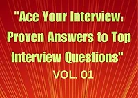 "Ace Your Interview: Proven Answers to Top Interview Questions" Vol. 01