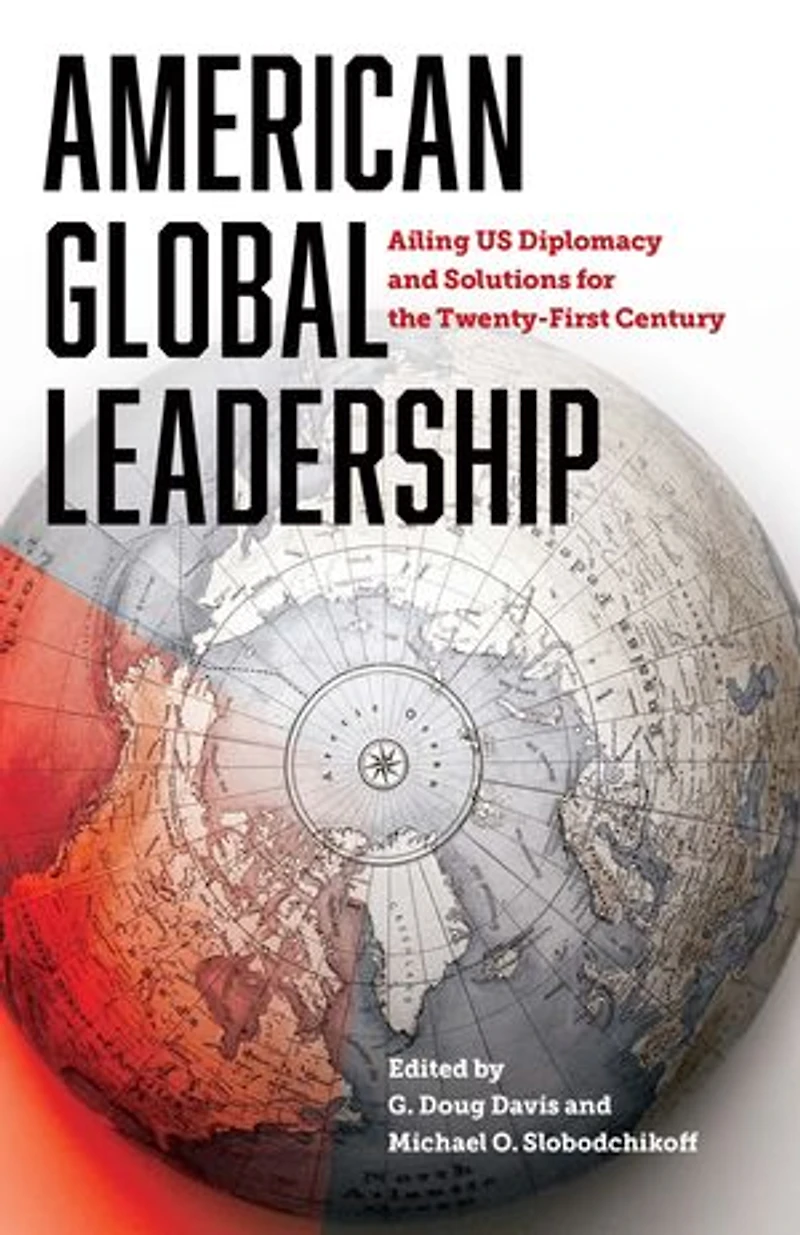 American Global Leadership: Ailing US Diplomacy and Solutions for the Twenty-First Century
