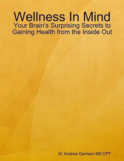 Wellness In Mind: Your Brain's Surprising Secrets to Gaining Health from the Inside Out