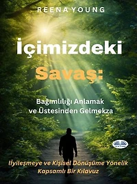 İçimizdeki Savaş: Bağımlılığı Anlamak Ve Üstesinden Gelmek: İyileşmeye Ve Kişisel Dönüşüme Yönelik Kapsamlı Bir Kılavuz