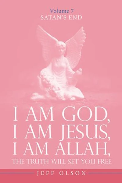 I Am God, I Am Jesus, I Am Allah, The Truth will set you free: Satan’s End Volume 7