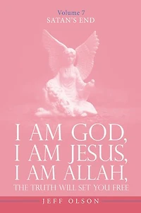 I Am God, I Am Jesus, I Am Allah, The Truth will set you free: Satan’s End Volume 7