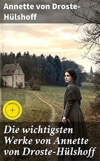 Die wichtigsten Werke von Annette von Droste-Hülshoff: Die Judenbuche + Bei uns zu Lande auf dem Lande + Bilder aus Westfalen + Gedichte