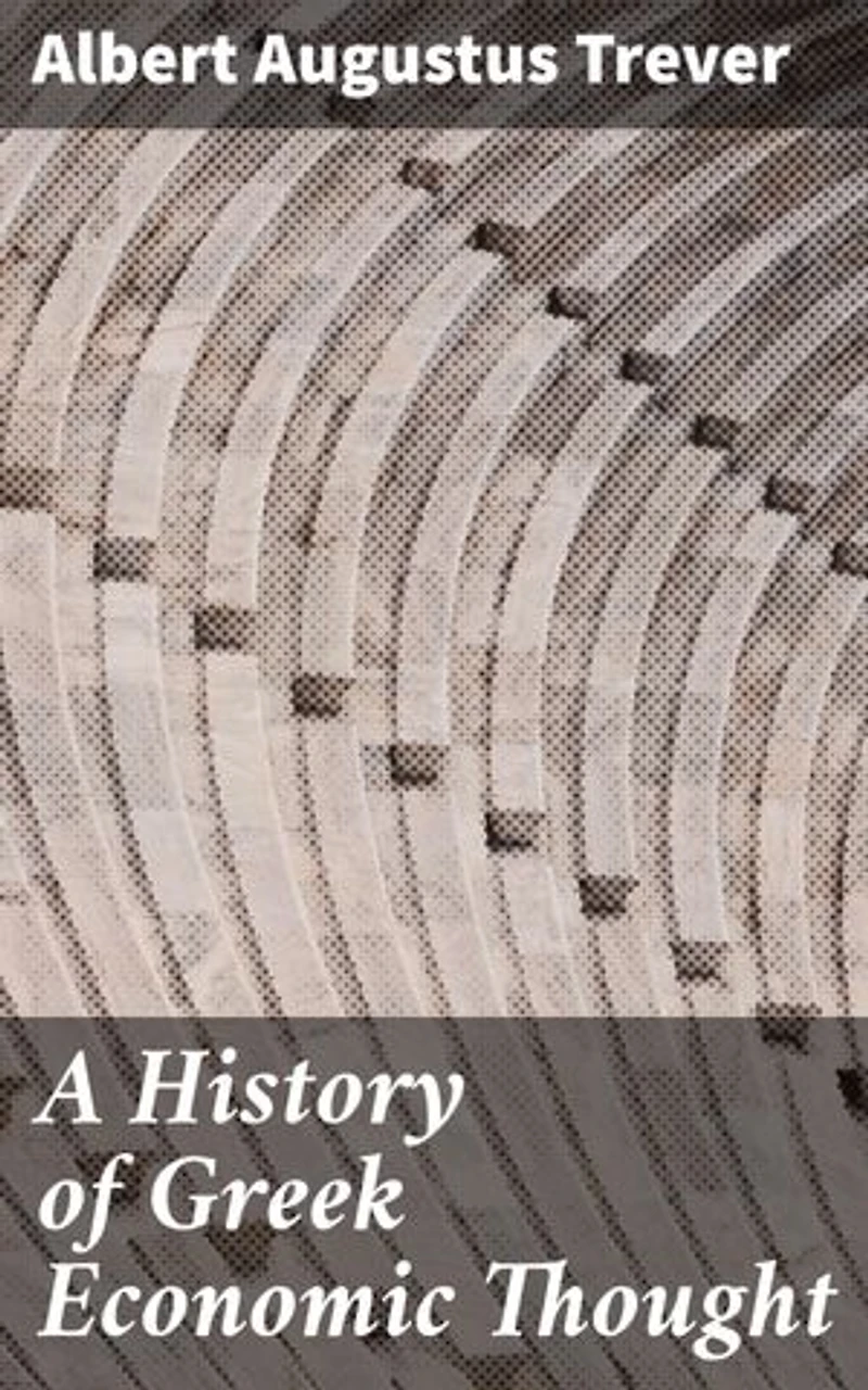 A History of Greek Economic Thought: Enriched edition. Unveiling the Economic Insights of Ancient Greece