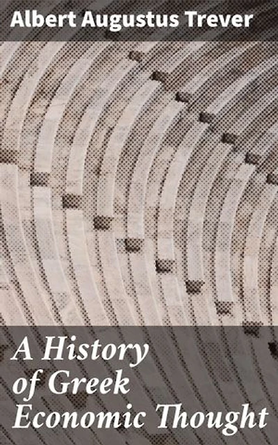 A History of Greek Economic Thought: Enriched edition. Unveiling the Economic Insights of Ancient Greece
