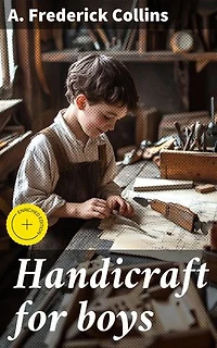 Handicraft for boys: Enriched edition. Mastering Literary DIY: A Guide to Creative Handicraft Projects for Young Readers