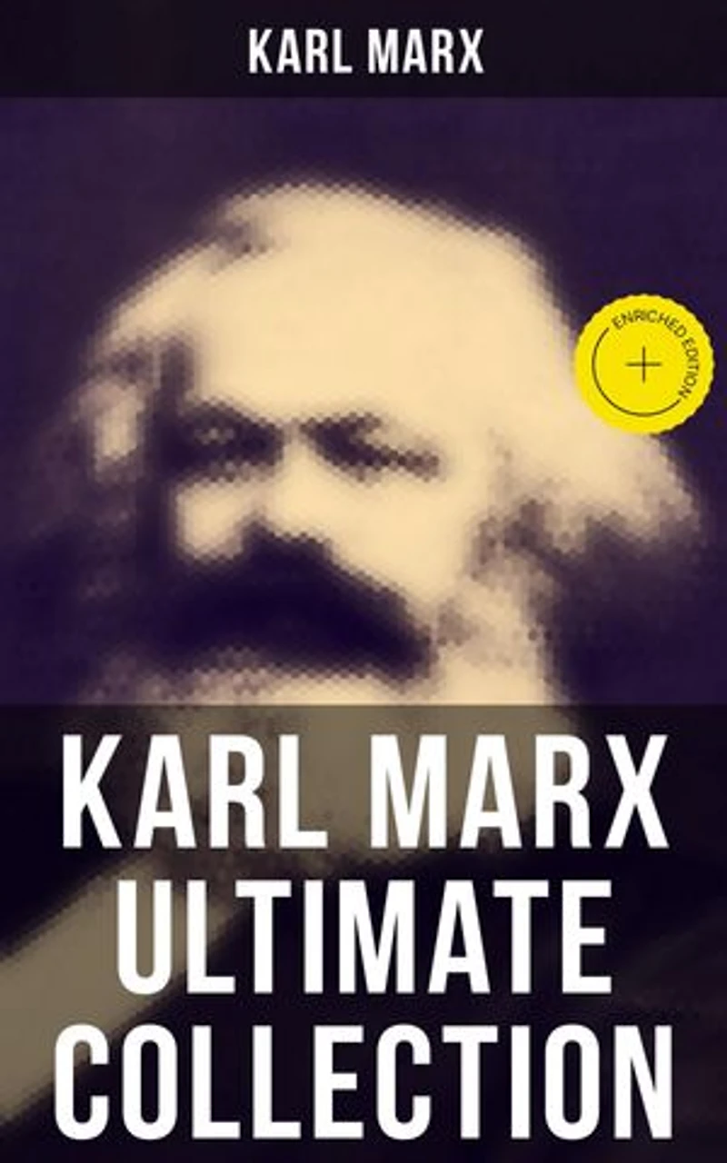 KARL MARX Ultimate Collection: Capital, Communist Manifesto, Wage Labor and Capital, Critique of the Gotha Program, Wages, Price and Profit, Theses on Feuerbach