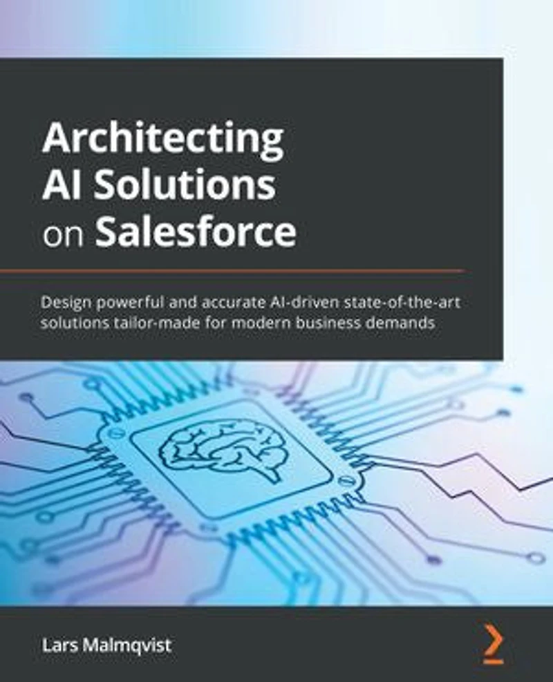 Architecting AI solutions on Salesforce: Design powerful and accurate AI-driven state-of-the-art tailor-made for modern business demands