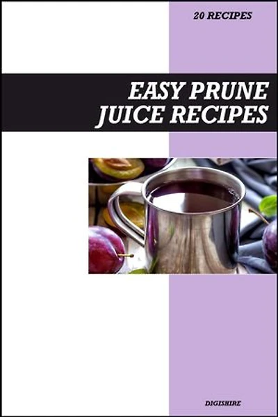 Easy Prune Juice Recipe Book: Gentle Digestive & Detox Recipes for Fresh Homemade Gut Health and Regularity