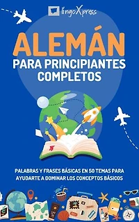 Alemán para principiantes completos: Palabras y frases básicas en 50 temas para ayudarte a dominar los conceptos básicos