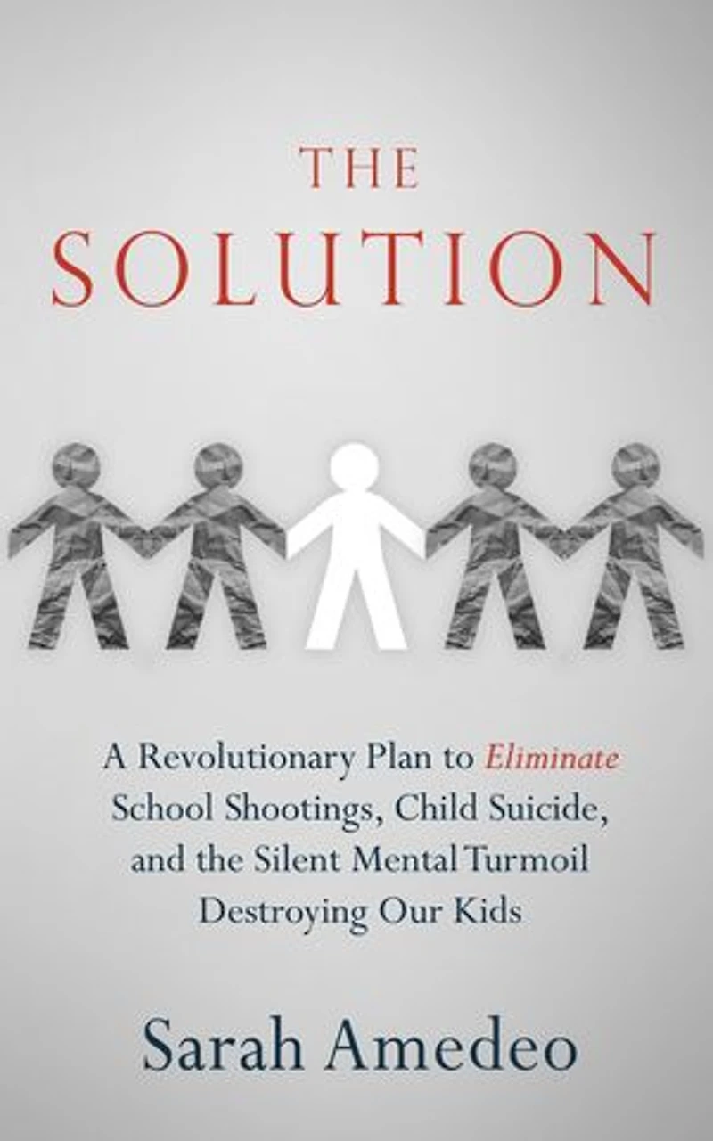 The Solution: A Revolutionary Plan to Eliminate School Shootings, Child Suicide and the Silent Mental Turmoil Destroying Our Kids
