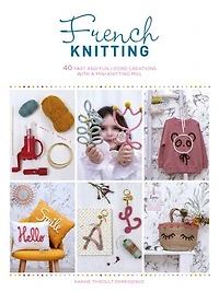 French Knitting: 40 Fast And Fun I-cord Creations Using A Mini Knitting Mill