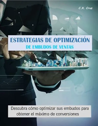 ESTRATEGIAS DE OPTIMIZACIÓN DE EMBUDOS DE VENTAS: Descubra cómo optimizar sus embudos para obtener el máximo de conversiones