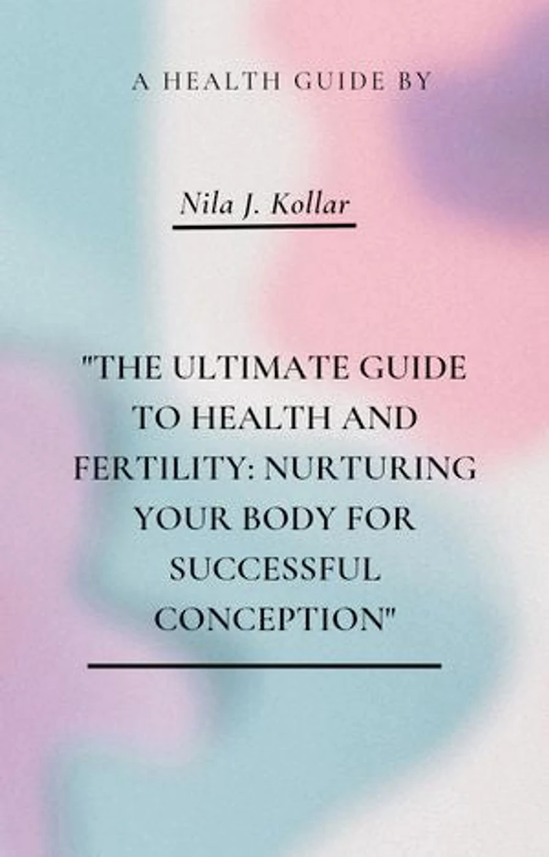 The Ultimate Guide to Health and Fertility: Nurturing Your Body for Successful Conception