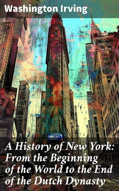 A History of New York: From the Beginning of the World to the End of the Dutch Dynasty: Enriched edition. (Complete Edition – Volume 1&2)