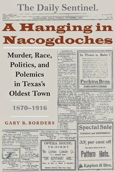 A Hanging Nacogdoches: Murder, Race, Politics, and Polemics Texas's Oldest Town, 1870-1916