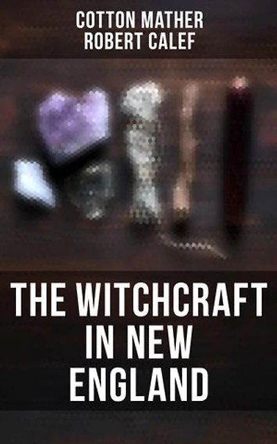 The Witchcraft in New England: Enriched edition. Its Rise, Progress, and Termination (Complete Edition)