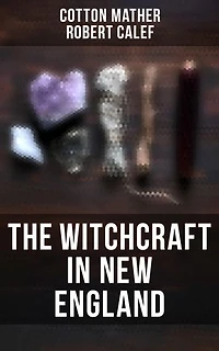 The Witchcraft in New England: Enriched edition. Its Rise, Progress, and Termination (Complete Edition)