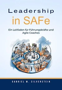 Leadership in SAFe: Ein Leitfaden für Führungskräfte und Agile Coaches