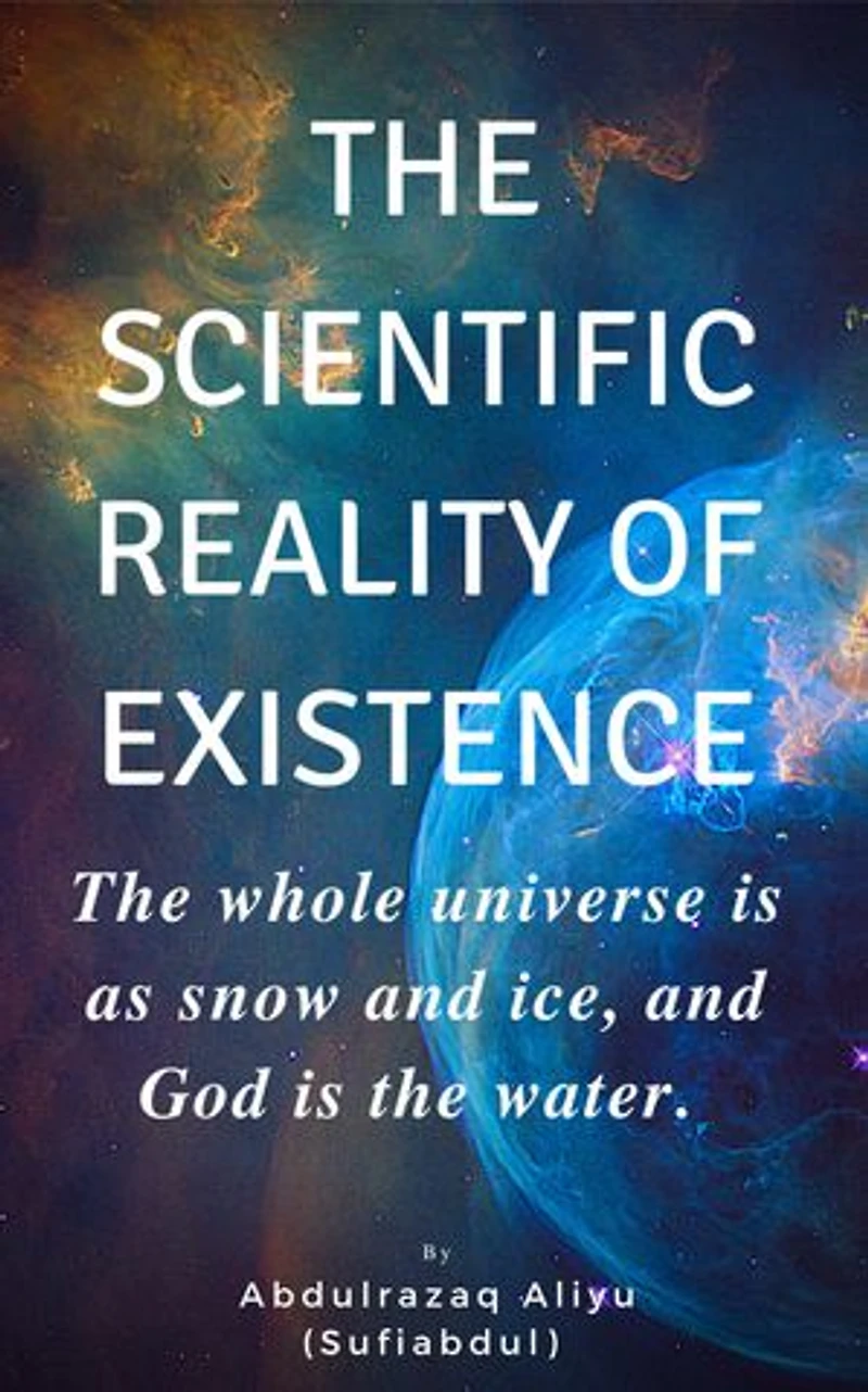 THE SCIENTIFIC REALITY OF EXISTENCE: The whole universe is as snow and ice, and God is the water