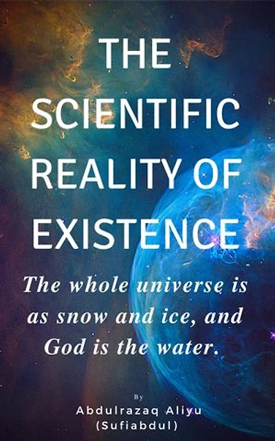 THE SCIENTIFIC REALITY OF EXISTENCE: The whole universe is as snow and ice, and God is the water