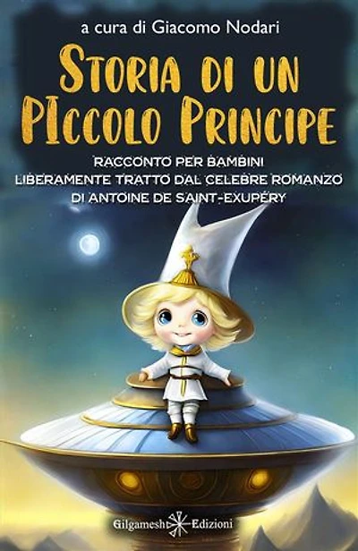 Storia di un Piccolo Principe: Racconto per bambini liberamente tratto dal celebre romanzo di Antoine de Saint-Exupéry: Un viaggio cosmico alla ricerca del valore dell'amicizia