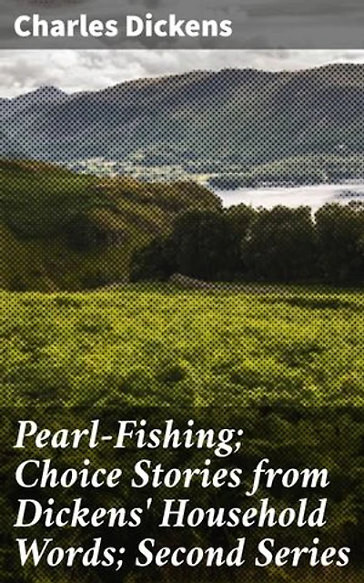 Pearl-Fishing; Choice Stories from Dickens' Household Words; Second Series: Exploring Dickens' Timeless Themes and Masterful Storytelling in Victorian England