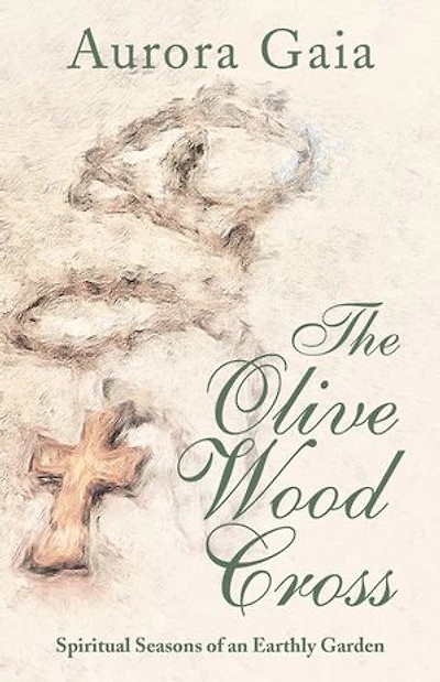 The Olive Wood Cross: Spiritual Seasons of an Earthly Garden