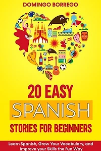 20 Easy Spanish Stories for Beginners: Learn Spanish, Grow Your Vocabulary, and Improv your Skills in the Fun Way