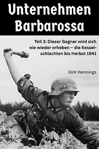 Unternehmen Barbarossa 3: Teil 3: Dieser Gegner wird sich nie wieder erheben – die Kesselschlachten bis Herbst 1941