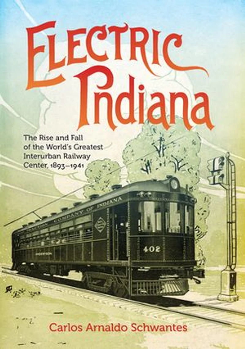 Electric Indiana: the Rise and Fall of World's Greatest Interurban Railway Center, 1893?1941