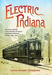 Electric Indiana: the Rise and Fall of World's Greatest Interurban Railway Center, 1893?1941